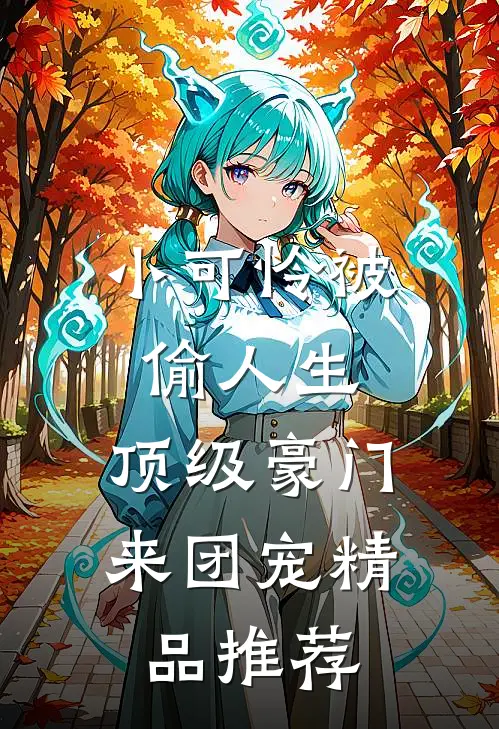 小可怜被偷人生，顶级豪门来团宠精品推荐