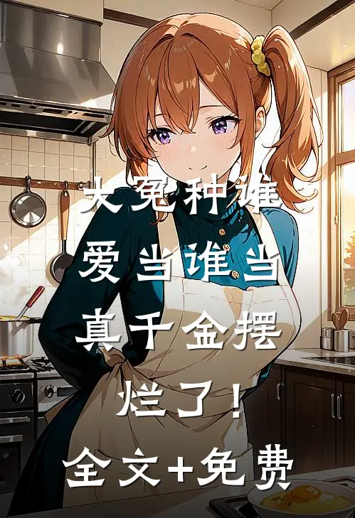 大冤种谁爱当谁当，真千金摆烂了！全文+免费
