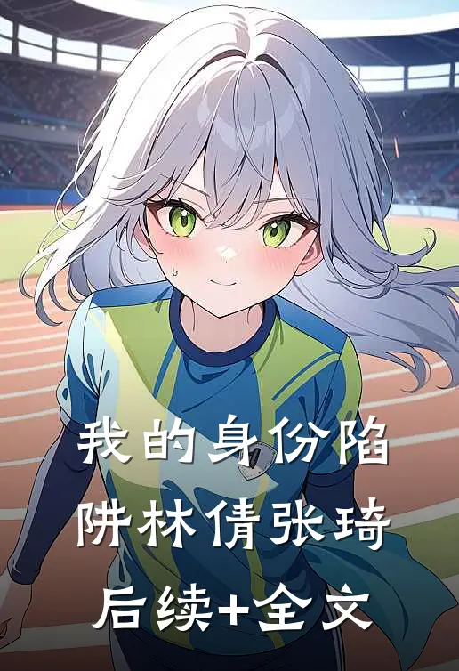 我的身份陷阱林倩张琦后续+全文