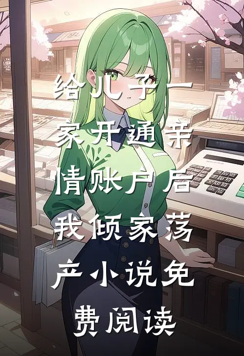 给儿子一家开通亲情账户后，我倾家荡产小说免费阅读
