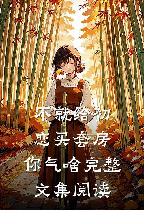 不就给初恋买套房，你气啥完整文集阅读