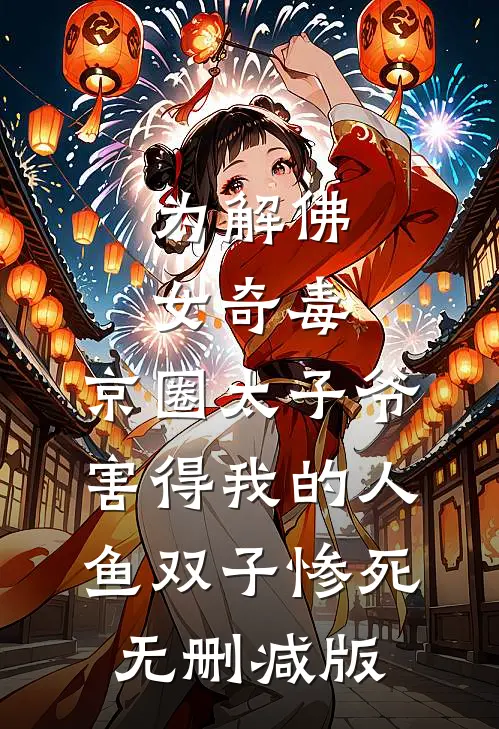 为解佛女奇毒，京圈太子爷害得我的人鱼双子惨死无删减版