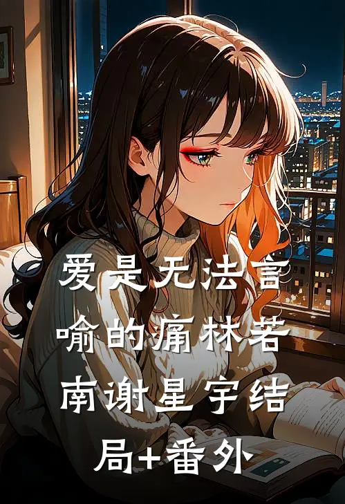 爱是无法言喻的痛林若南谢星宇结局+番外