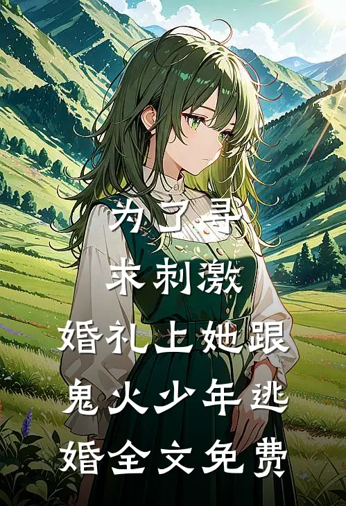 为了寻求刺激，婚礼上她跟鬼火少年逃婚全文免费