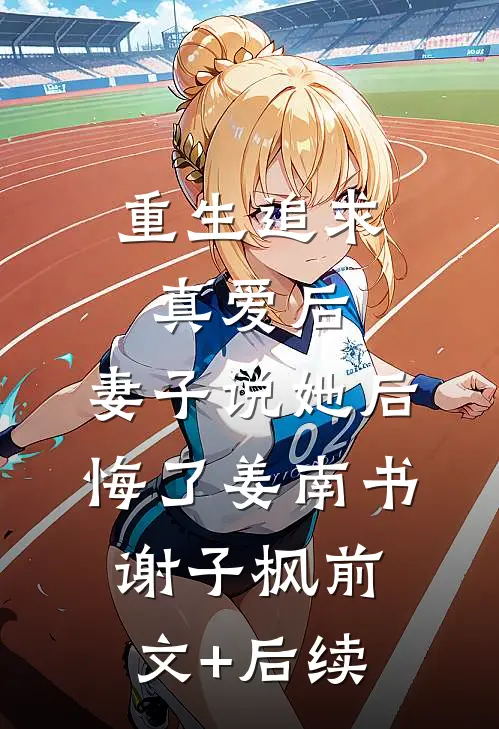 重生追求真爱后，妻子说她后悔了姜南书谢子枫前文+后续