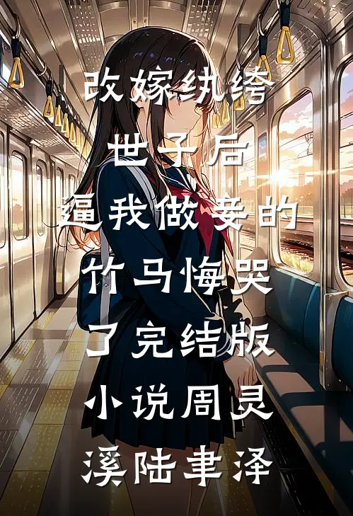 改嫁纨绔世子后，逼我做妾的竹马悔哭了完结版小说周灵溪陆聿泽