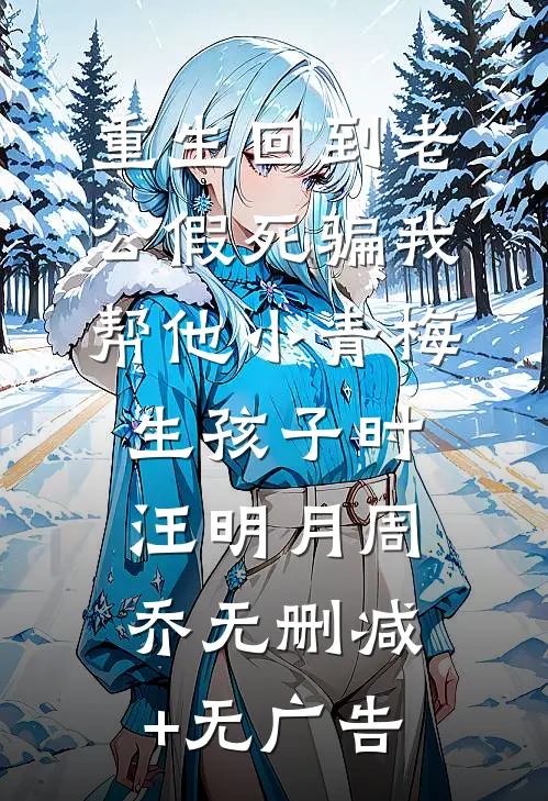 重生回到老公假死骗我帮他小青梅生孩子时汪明月周乔无删减+无广告