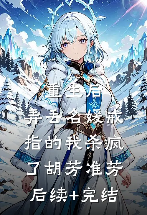重生后，弄丢名媛戒指的我杀疯了胡芳准芳后续+完结