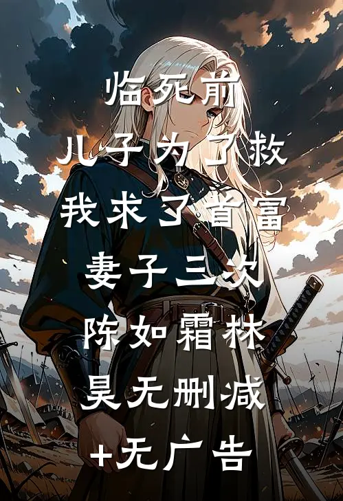 临死前，儿子为了救我求了首富妻子三次陈如霜林昊无删减+无广告