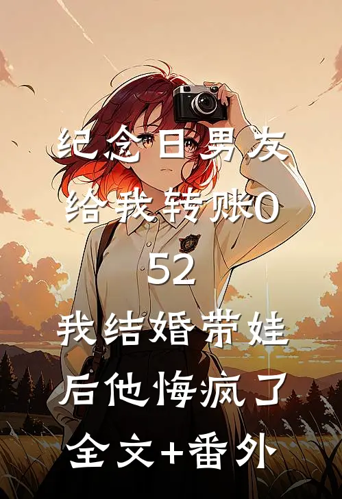 纪念日男友给我转账0.52，我结婚带娃后他悔疯了全文+番外