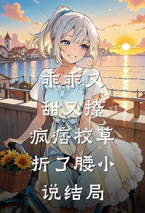 乖乖又甜又撩，疯痞校草折了腰小说结局