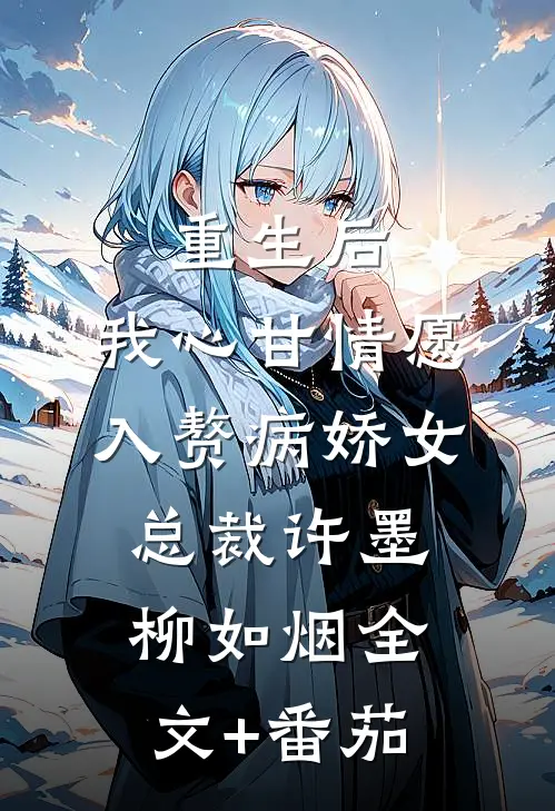 重生后，我心甘情愿入赘病娇女总裁许墨柳如烟全文+番茄