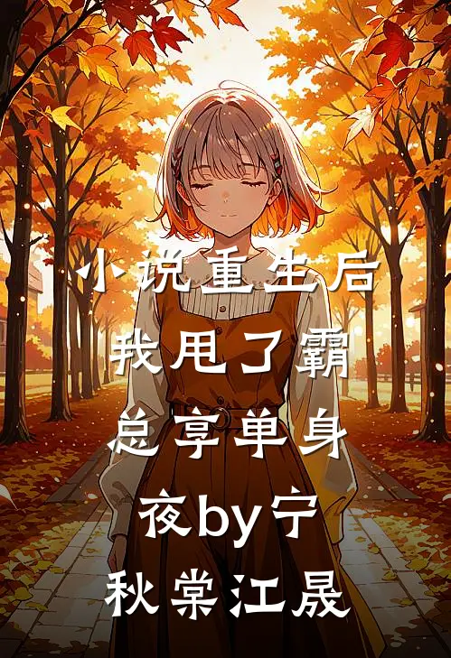 小说重生后，我甩了霸总享单身夜by宁秋棠江晟