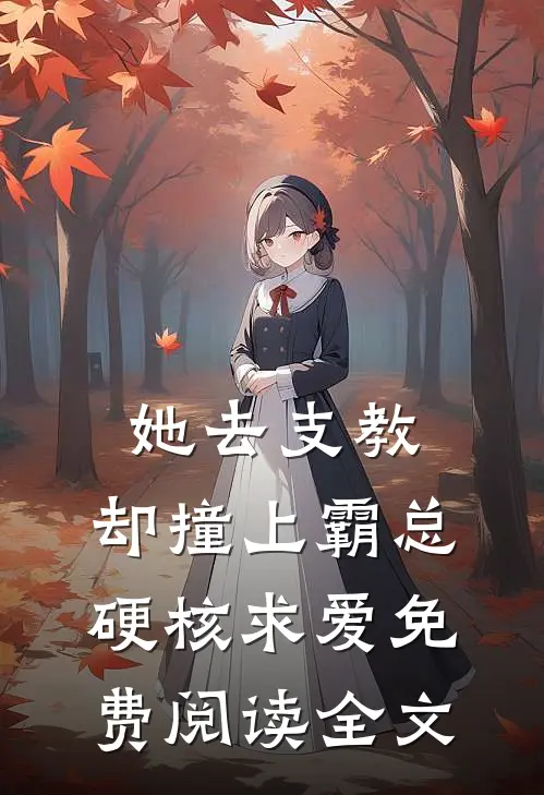 她去支教，却撞上霸总硬核求爱免费阅读全文