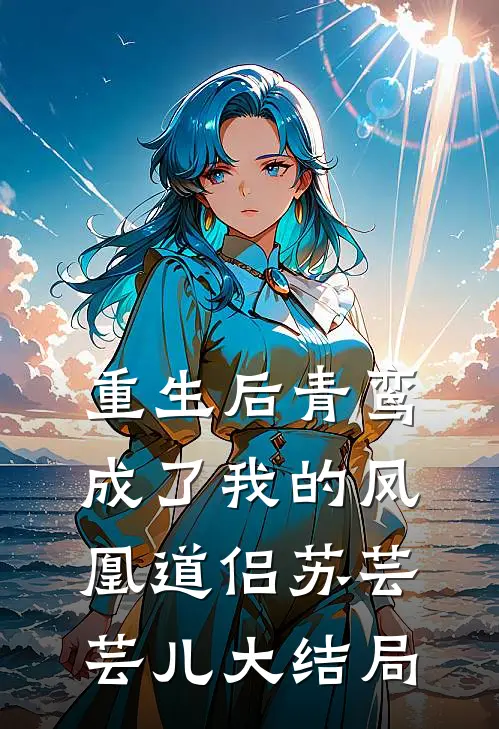 重生后青鸾成了我的凤凰道侣苏芸芸儿大结局