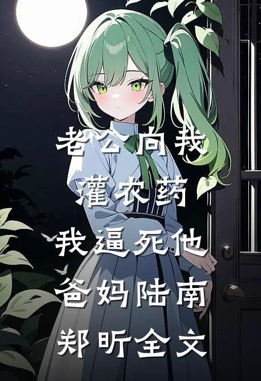 老公向我灌农药，我逼死他爸妈陆南郑昕全文