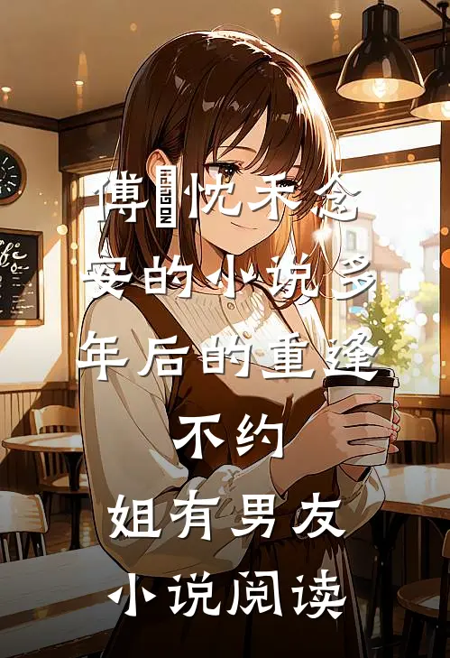 傅璟忱禾念安的小说多年后的重逢，不约，姐有男友小说阅读
