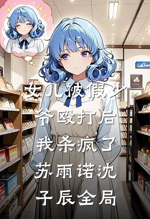 女儿被假少爷殴打后，我杀疯了苏雨诺沈子辰全局