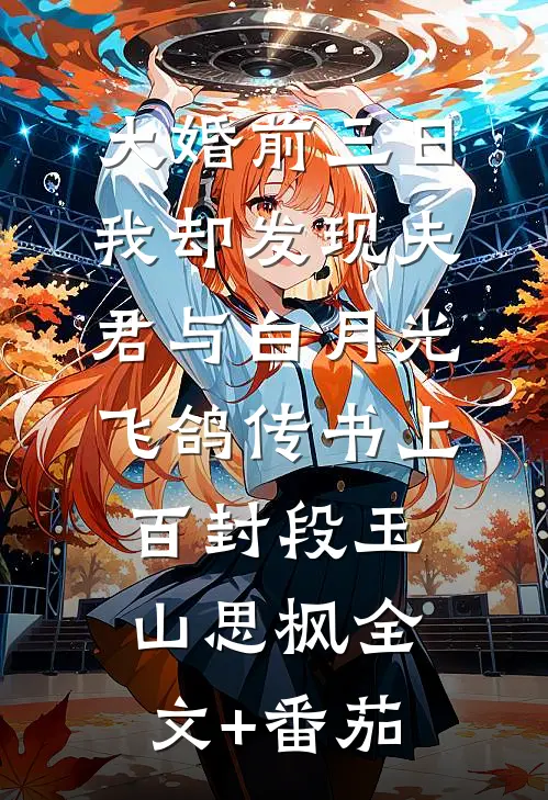 大婚前三日，我却发现夫君与白月光飞鸽传书上百封段玉山思枫全文+番茄