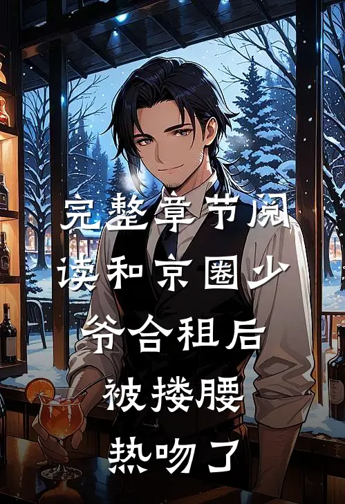 完整章节阅读和京圈少爷合租后，被搂腰热吻了