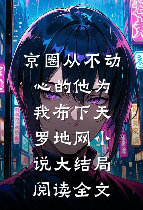 京圈从不动心的他为我布下天罗地网小说大结局阅读全文