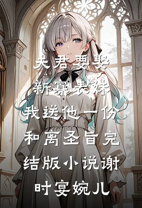 夫君要娶新寡表妹，我送他一份和离圣旨完结版小说谢时宴婉儿