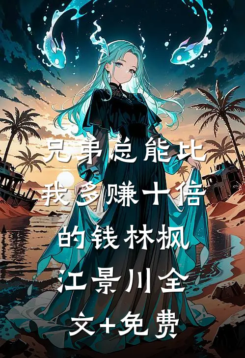 兄弟总能比我多赚十倍的钱林枫江景川全文+免费