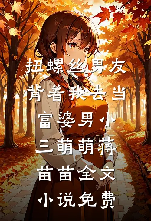 扭螺丝男友背着我去当富婆男小三萌萌蒋苗苗全文小说免费