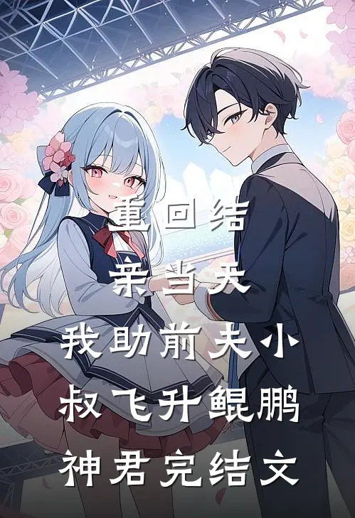 重回结亲当天，我助前夫小叔飞升鲲鹏神君完结文