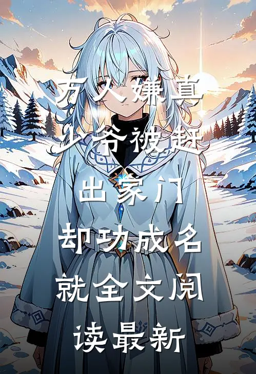 万人嫌真少爷被赶出家门，却功成名就全文阅读最新