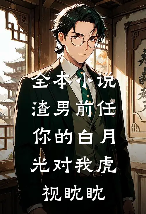 全本小说渣男前任，你的白月光对我虎视眈眈