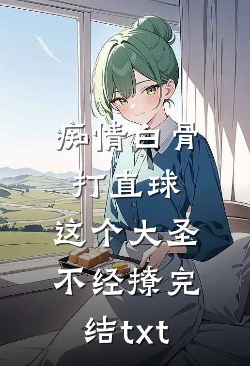 痴情白骨打直球，这个大圣不经撩完结txt