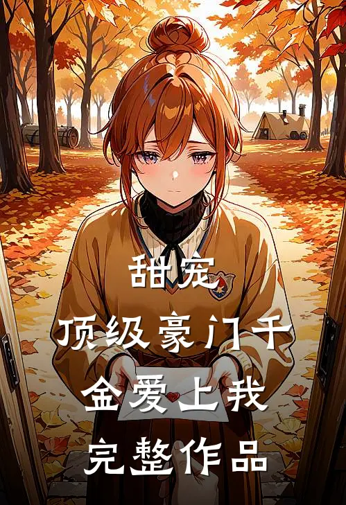 甜宠：顶级豪门千金爱上我完整作品