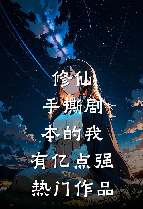 修仙：手撕剧本的我，有亿点强热门作品