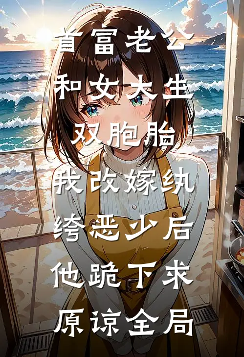 首富老公和女大生双胞胎，我改嫁纨绔恶少后他跪下求原谅全局