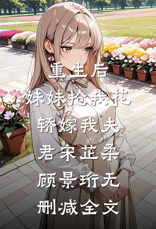 重生后，妹妹抢我花轿嫁我夫君宋芷柔顾景珩无删减全文