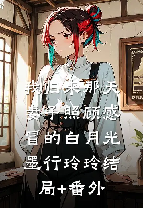 我归来那天，妻子照顾感冒的白月光墨行玲玲结局+番外