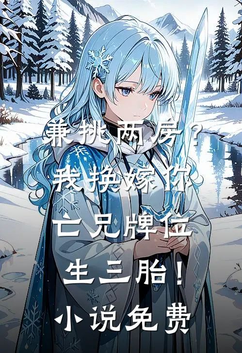 兼挑两房？我换嫁你亡兄牌位生三胎！小说免费