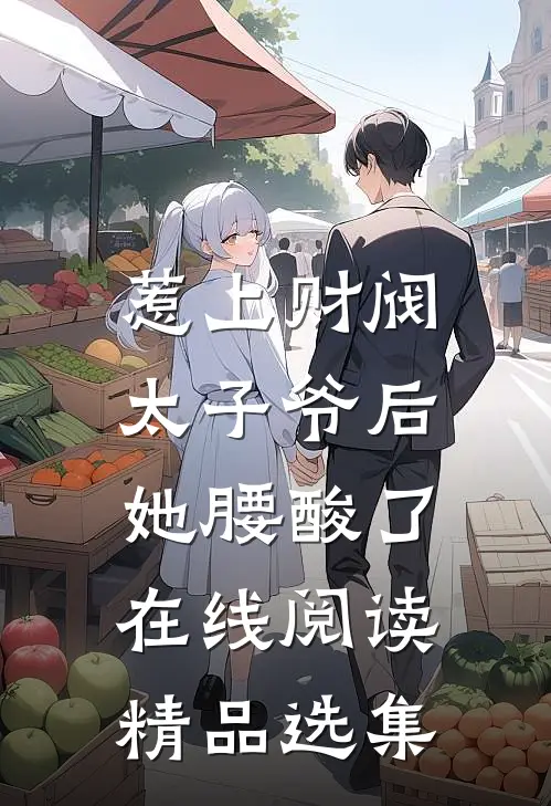 惹上财阀太子爷后,她腰酸了在线阅读精品选集