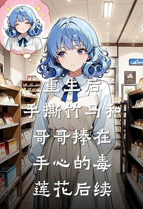 重生后，手撕竹马和哥哥捧在手心的毒莲花后续