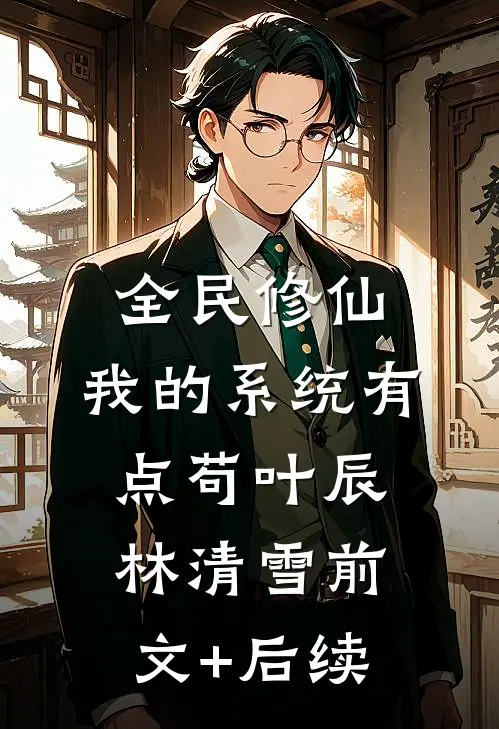 全民修仙：我的系统有点苟叶辰林清雪前文+后续