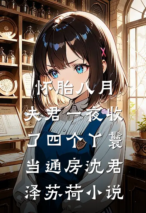 怀胎八月，夫君一夜收了四个丫鬟当通房沈君泽苏荷小说