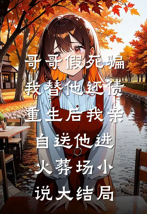 哥哥假死骗我替他还债，重生后我亲自送他进火葬场小说大结局