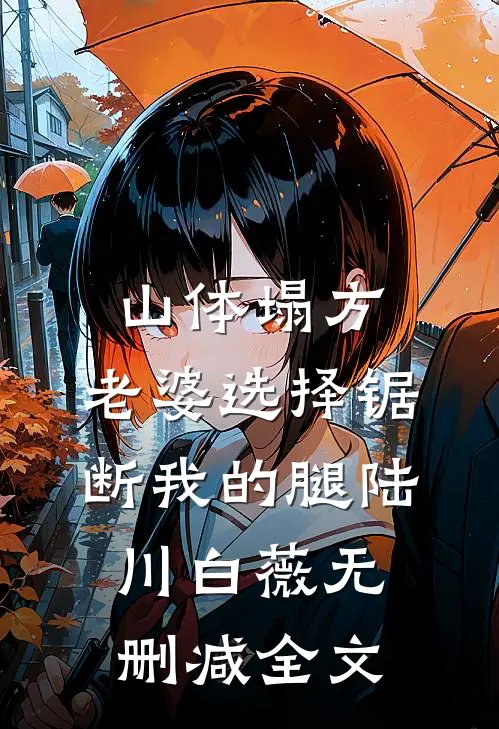 山体塌方，老婆选择锯断我的腿陆川白薇无删减全文