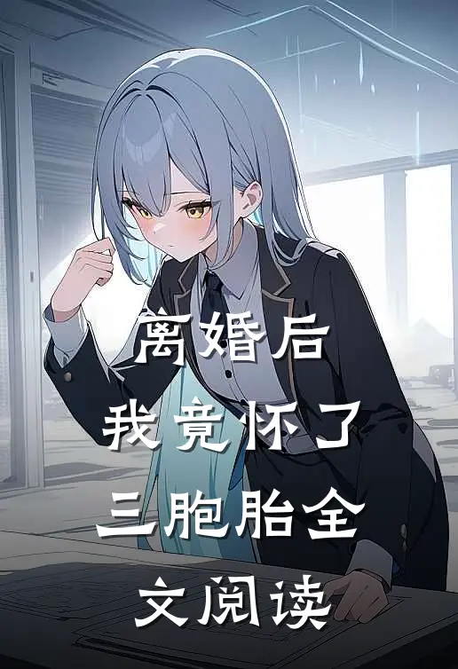 离婚后，我竟怀了三胞胎全文阅读