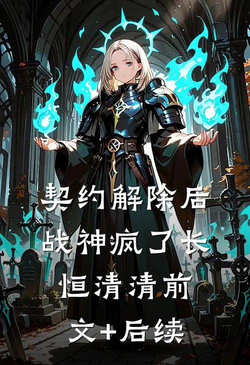 契约解除后，战神疯了长恒清清前文+后续