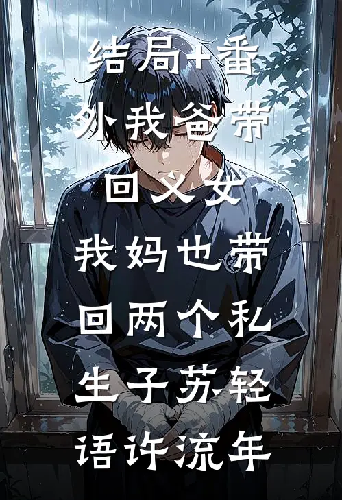 结局+番外我爸带回义女，我妈也带回两个私生子苏轻语许流年