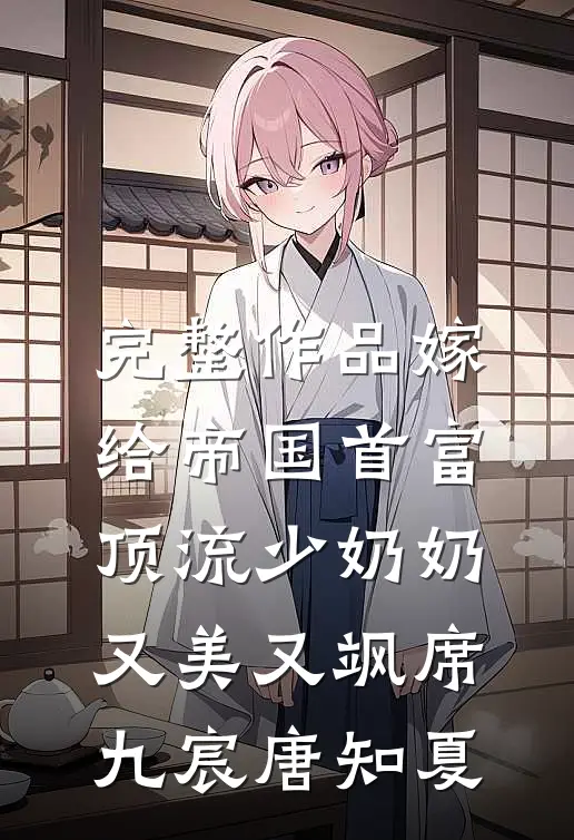 完整作品嫁给帝国首富，顶流少奶奶又美又飒席九宸唐知夏