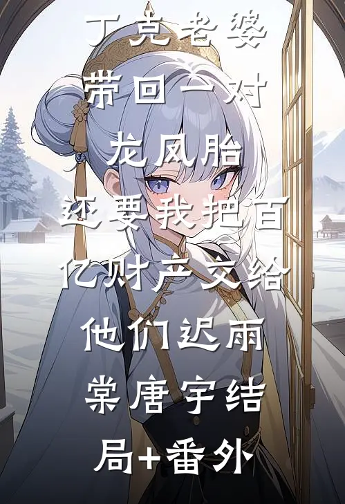 丁克老婆带回一对龙凤胎，还要我把百亿财产交给他们迟雨棠唐宇结局+番外