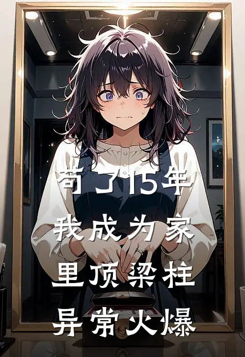苟了15年，我成为家里顶梁柱异常火爆